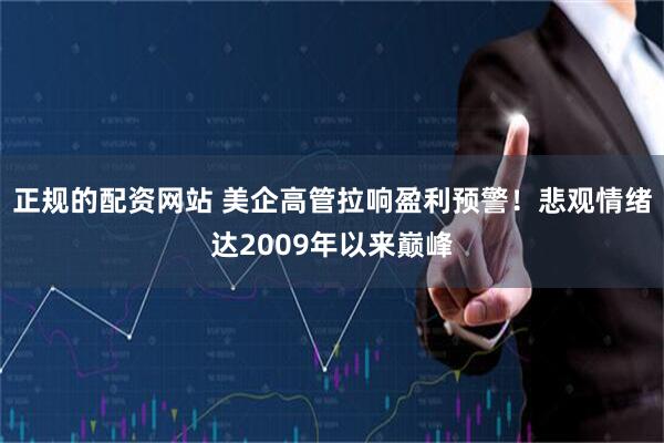 正规的配资网站 美企高管拉响盈利预警！悲观情绪达2009年以来巅峰