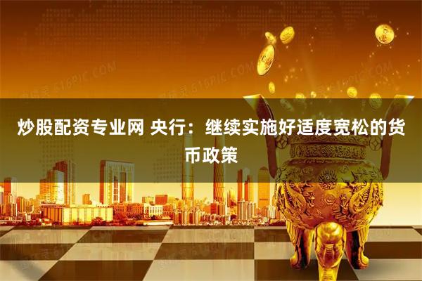 炒股配资专业网 央行：继续实施好适度宽松的货币政策
