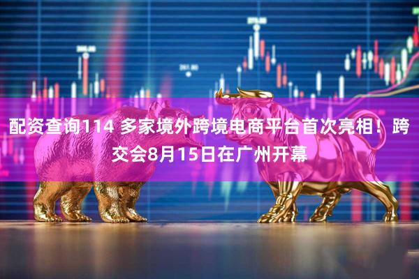 配资查询114 多家境外跨境电商平台首次亮相！跨交会8月15日在广州开幕