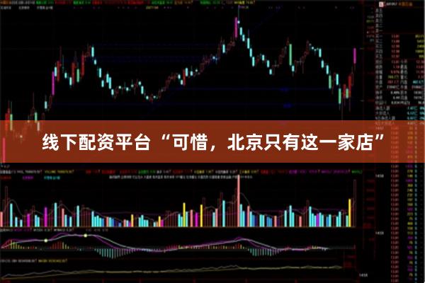 线下配资平台 “可惜，北京只有这一家店”
