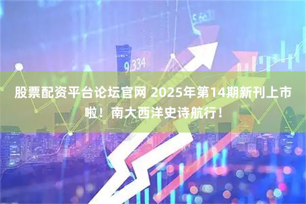 股票配资平台论坛官网 2025年第14期新刊上市啦！南大西洋史诗航行！